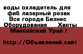 воды охладитель для 1kw фиб лазерный резак - Все города Бизнес » Оборудование   . Ханты-Мансийский,Урай г.